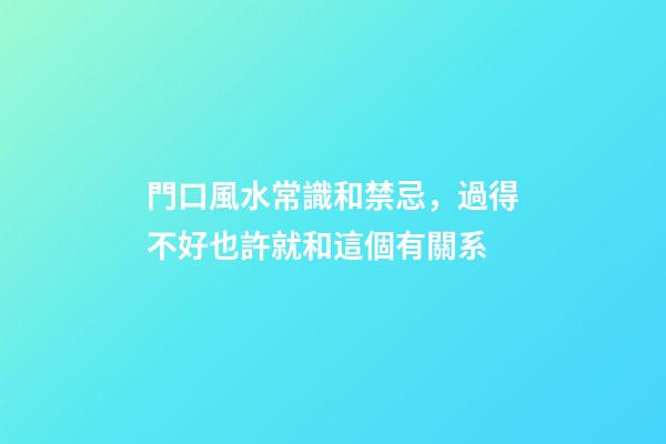 門口風水常識和禁忌，過得不好也許就和這個有關系