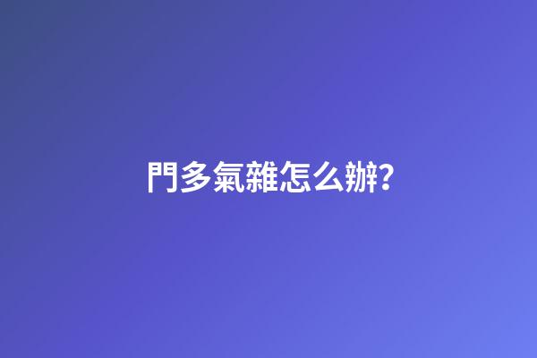 門多氣雜怎么辦？