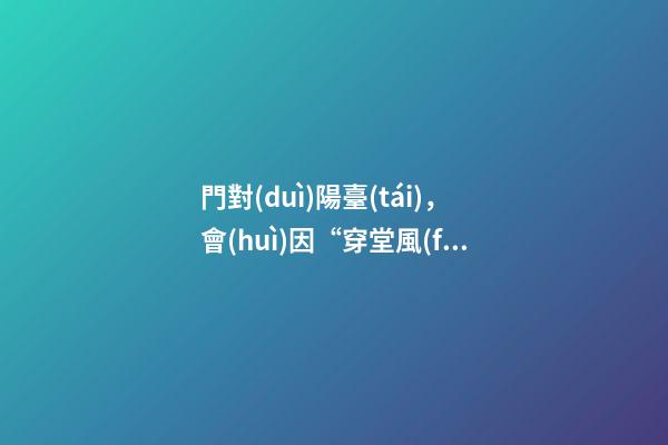 門對(duì)陽臺(tái)，會(huì)因“穿堂風(fēng)”漏財(cái)嗎