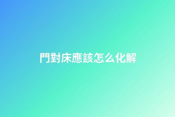 門對床應該怎么化解