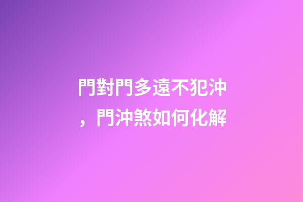 門對門多遠不犯沖，門沖煞如何化解