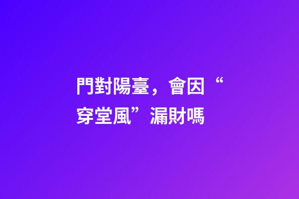門對陽臺，會因“穿堂風”漏財嗎
