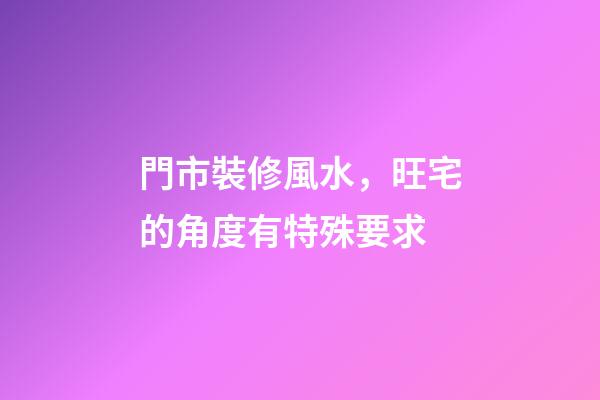 門市裝修風水，旺宅的角度有特殊要求