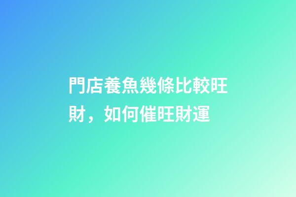 門店養魚幾條比較旺財，如何催旺財運