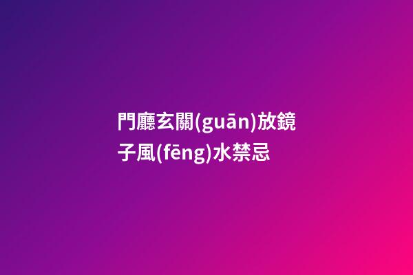 門廳玄關(guān)放鏡子風(fēng)水禁忌