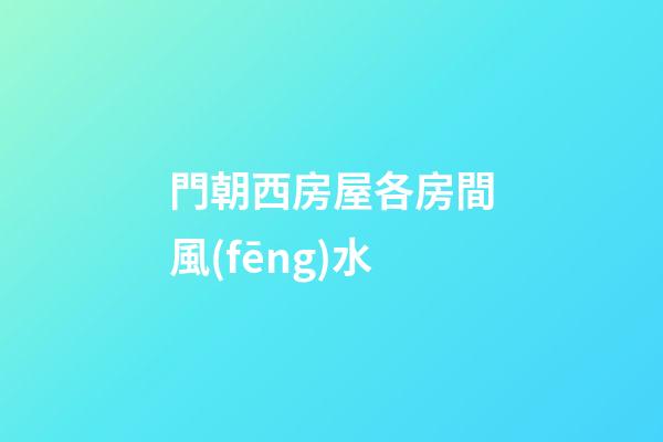 門朝西房屋各房間風(fēng)水