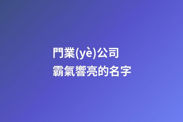 門業(yè)公司霸氣響亮的名字