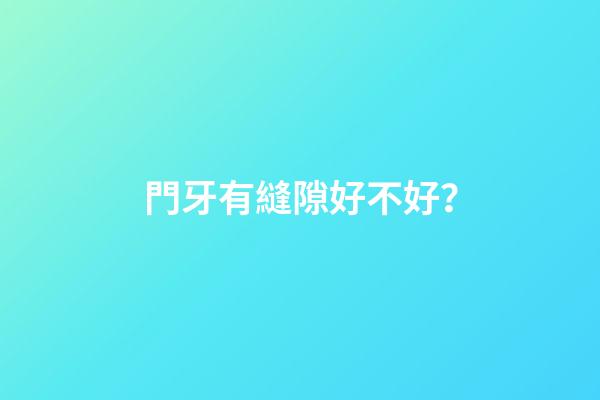 門牙有縫隙好不好？