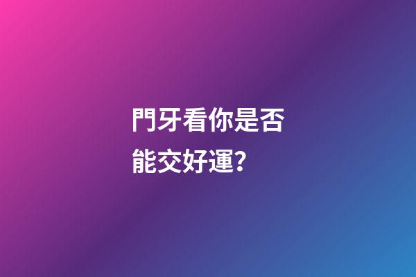 門牙看你是否能交好運？