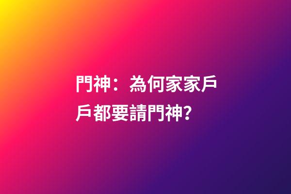 門神：為何家家戶戶都要請門神？