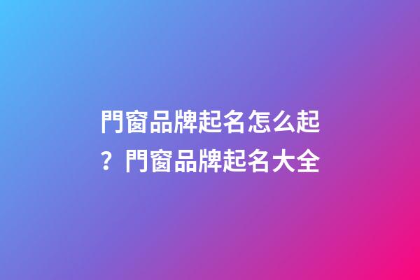 門窗品牌起名怎么起？門窗品牌起名大全-第1張-商標起名-玄機派