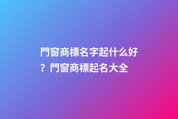 門窗商標名字起什么好？門窗商標起名大全-第1張-商標起名-玄機派