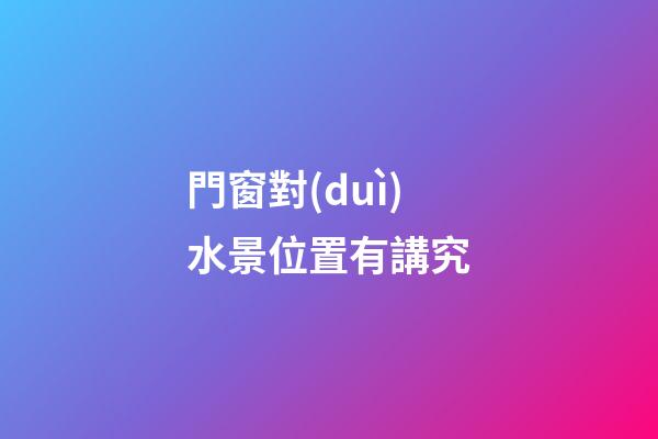門窗對(duì)水景位置有講究