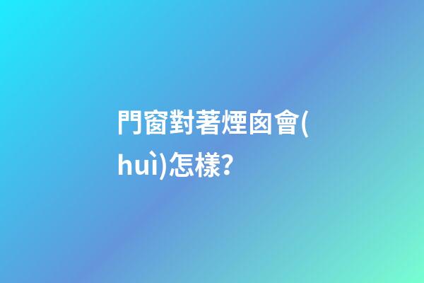 門窗對著煙囪會(huì)怎樣？