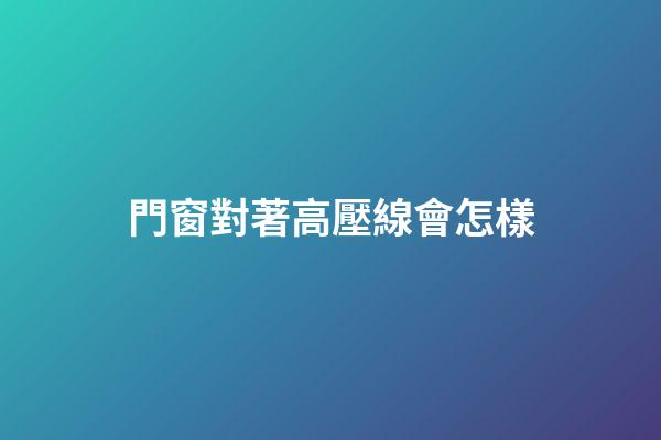 門窗對著高壓線會怎樣