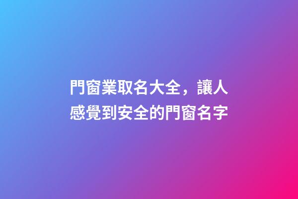 門窗業取名大全，讓人感覺到安全的門窗名字-第1張-公司起名-玄機派