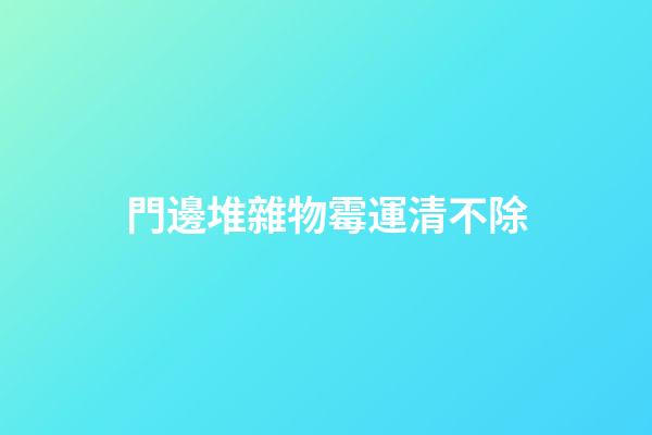 門邊堆雜物霉運清不除