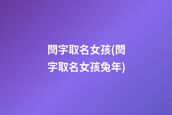 閆字取名女孩(閆字取名女孩兔年)