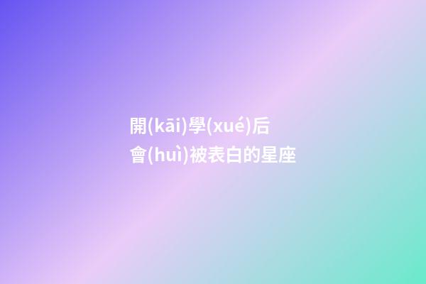 開(kāi)學(xué)后會(huì)被表白的星座