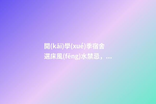 開(kāi)學(xué)季宿舍選床風(fēng)水禁忌，床鋪有哪些講究