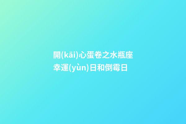 開(kāi)心蛋卷之水瓶座幸運(yùn)日和倒霉日