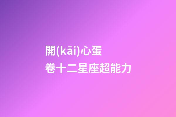 開(kāi)心蛋卷十二星座超能力