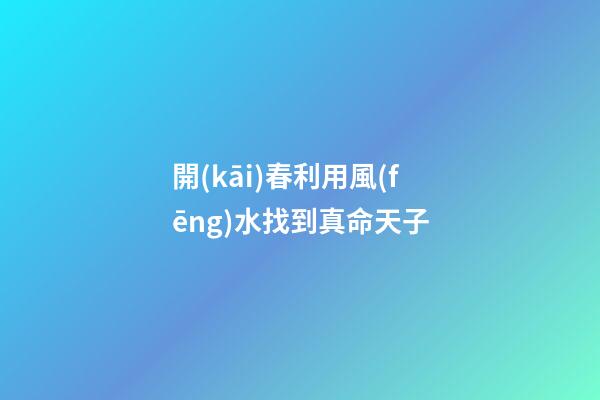 開(kāi)春利用風(fēng)水找到真命天子