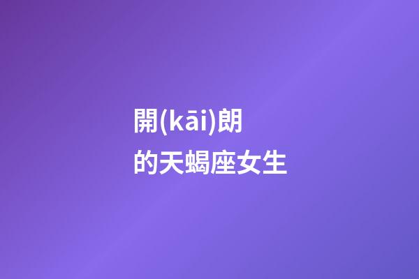 開(kāi)朗的天蝎座女生