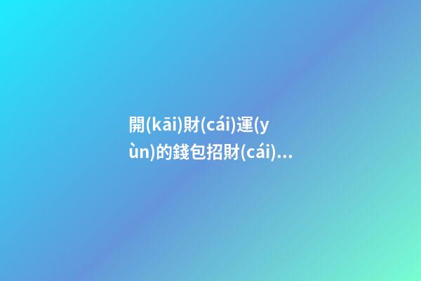 開(kāi)財(cái)運(yùn)的錢包招財(cái)風(fēng)水小妙招