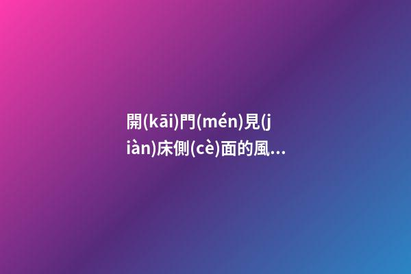 開(kāi)門(mén)見(jiàn)床側(cè)面的風(fēng)水影響，哪些變化需要關(guān)注？