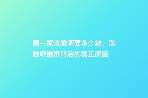 開一家洗臉吧要多少錢，洗臉吧爆雷背后的真正原因-第1張-觀點-玄機派
