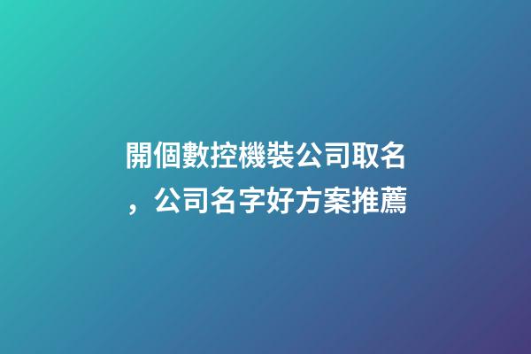 開個數控機裝公司取名，公司名字好方案推薦
