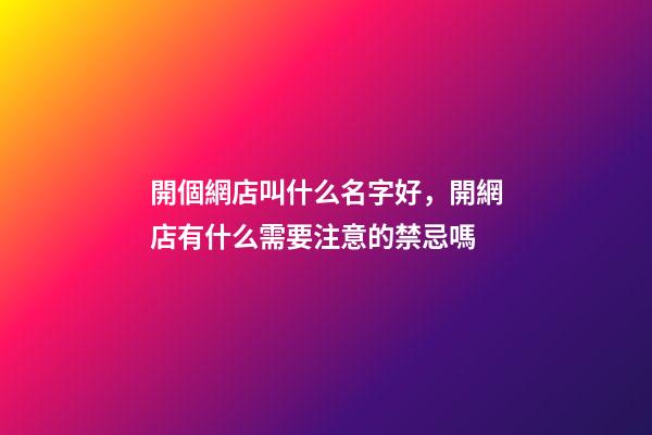 開個網店叫什么名字好，開網店有什么需要注意的禁忌嗎-第1張-店鋪起名-玄機派