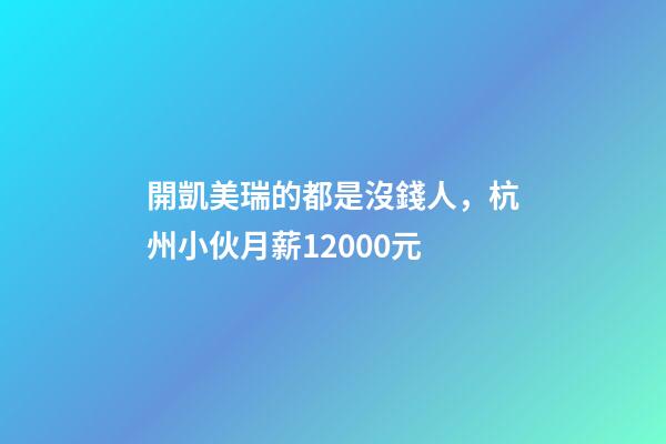 開凱美瑞的都是沒錢人，杭州小伙月薪12000元-第1張-觀點-玄機派
