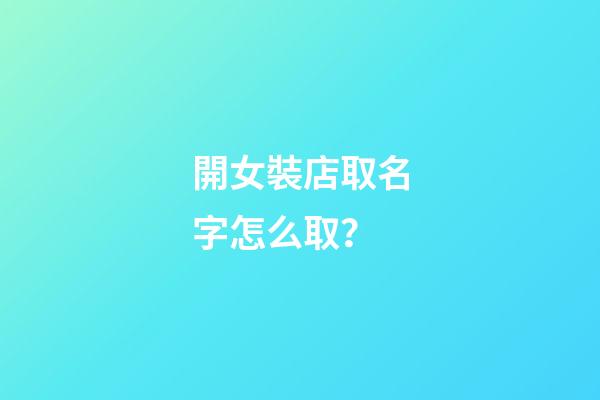 開女裝店取名字怎么取？-第1張-店鋪起名-玄機派