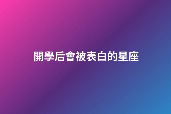 開學后會被表白的星座