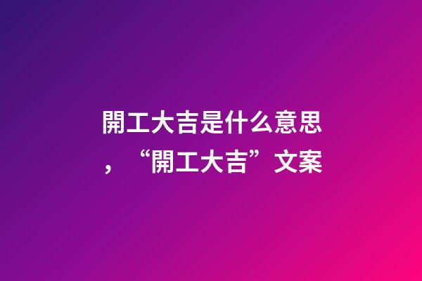 開工大吉是什么意思，“開工大吉”文案-第1張-觀點-玄機派