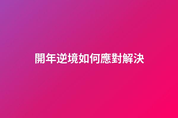 開年逆境如何應對解決