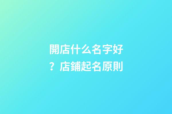 開店什么名字好？店鋪起名原則-第1張-店鋪起名-玄機派