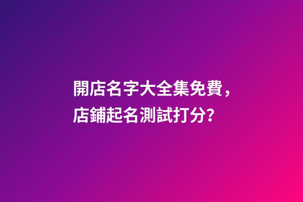 開店名字大全集免費，店鋪起名測試打分？-第1張-店鋪起名-玄機派