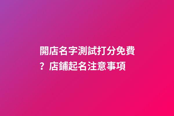 開店名字測試打分免費？店鋪起名注意事項-第1張-店鋪起名-玄機派