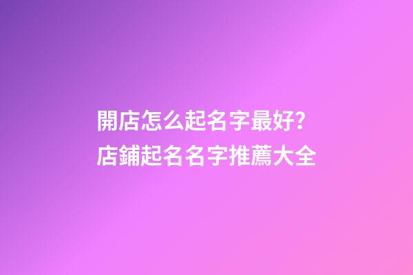 開店怎么起名字最好？店鋪起名名字推薦大全