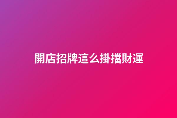 開店招牌這么掛擋財運