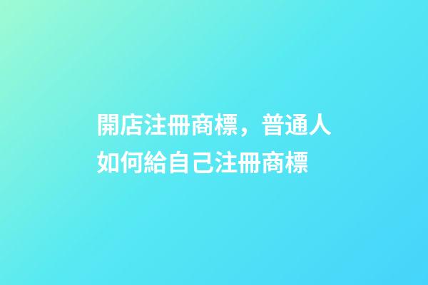 開店注冊商標，普通人如何給自己注冊商標-第1張-觀點-玄機派
