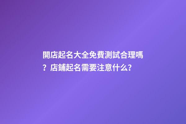 開店起名大全免費測試合理嗎？店鋪起名需要注意什么？-第1張-店鋪起名-玄機派