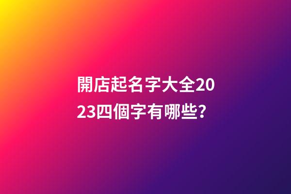 開店起名字大全2023四個字有哪些？-第1張-店鋪起名-玄機派