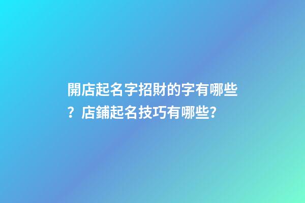 開店起名字招財的字有哪些？店鋪起名技巧有哪些？-第1張-店鋪起名-玄機派