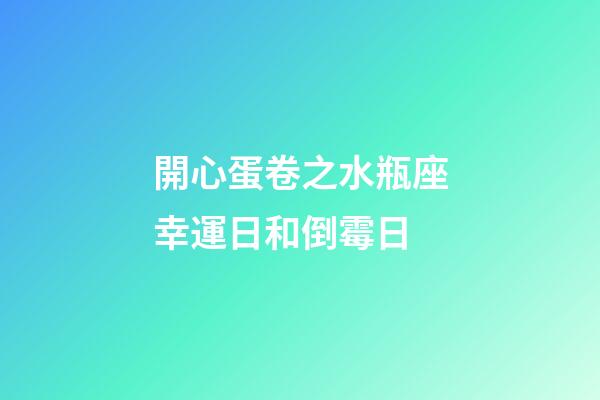 開心蛋卷之水瓶座幸運日和倒霉日-第1張-星座運勢-玄機派