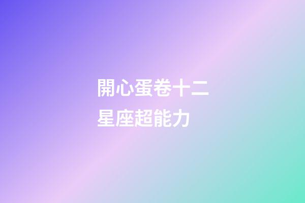 開心蛋卷十二星座超能力-第1張-星座運勢-玄機派