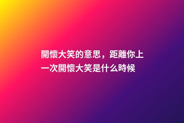 開懷大笑的意思，距離你上一次開懷大笑是什么時候-第1張-觀點-玄機派